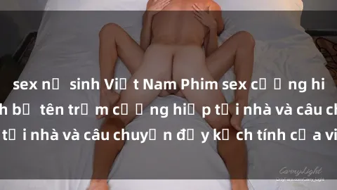 sex nữ sinh Việt Nam Phim sex cưỡng hiếp vietsub: Nữ sinh bị tên trộm cưỡng hiếp tại nhà và câu chuyện đầy kịch tính của vietsub