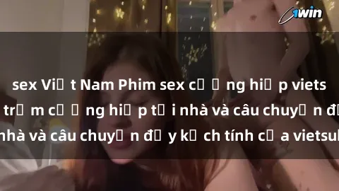 sex Việt Nam Phim sex cưỡng hiếp vietsub: Nữ sinh bị tên trộm cưỡng hiếp tại nhà và câu chuyện đầy kịch tính của vietsub