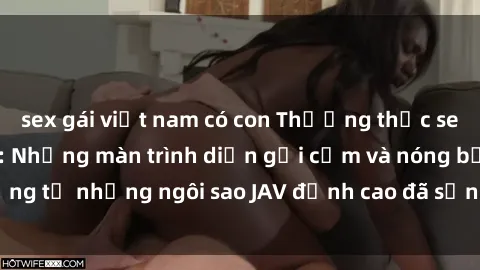 sex gái việt nam có con Thưởng thức sex JAV idol miễn phí: Những màn trình diễn gợi cảm và nóng bỏng từ những ngôi sao JAV đỉnh cao đã sẵn sàng để bạn khám phá.