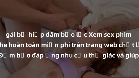 gái bị hiếp dâm bạo lực Xem sex phim Việt Nam không che hoàn toàn miễn phí trên trang web chất lượng cao. Đảm bảo đáp ứng nhu cầu thị giác và giúp thỏa mãn mong muốn của bạn.