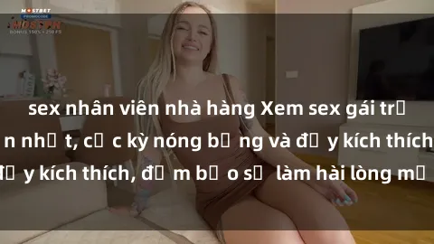 sex nhân viên nhà hàng Xem sex gái trẻ không che hấp dẫn nhất, cực kỳ nóng bỏng và đầy kích thích, đảm bảo sẽ làm hài lòng mọi người!