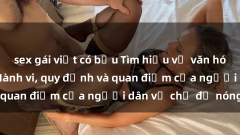sex gái việt có bầu Tìm hiểu về văn hóa sex ở Việt Nam: Hành vi, quy định và quan điểm của người dân về chủ đề nóng