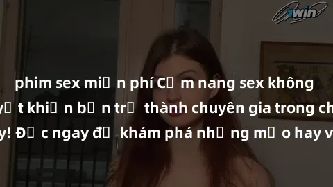 phim sex miễn phí Cẩm nang sex không che: Những bí quyết khiến bạn trở thành chuyên gia trong chuyện ấy! Đọc ngay để khám phá những mẹo hay và bí quyết tình dục không che.