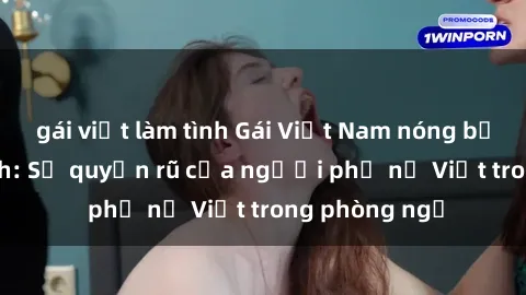gái việt làm tình Gái Việt Nam nóng bỏng khi làm tình: Sự quyến rũ của người phụ nữ Việt trong phòng ngủ