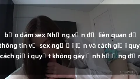 bạo dâm sex Những vấn đề liên quan đến việc tiếp cận thông tin về sex người lớn và cách giải quyết không gây ảnh hưởng đến trẻ em