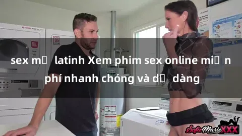 sex mỹ latinh Xem phim sex online miễn phí nhanh chóng và dễ dàng