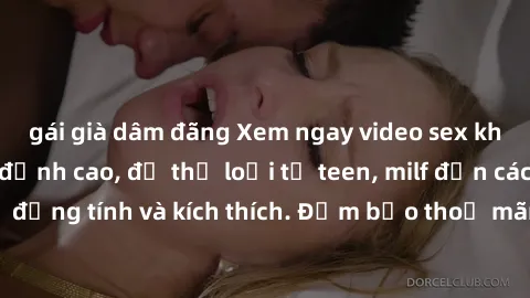 gái già dâm đãng Xem ngay video sex không che miễn phí đỉnh cao, đủ thể loại từ teen, milf đến các cảnh quan hệ đồng tính và kích thích. Đảm bảo thoả mãn mọi khả năng kích thích của bạn!