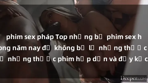 phim sex pháp Top những bộ phim sex hay nhất nên xem trong năm nay để không bỏ lỡ những thước phim hấp dẫn và đầy kịch tính.