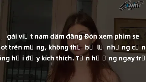 gái việt nam dâm đãng Đón xem phim sex mới nhất đang hot trên mạng, không thể bỏ lỡ những cảnh nóng hổi đầy kích thích. Tận hưởng ngay trước khi bị xoá chóng mặt!