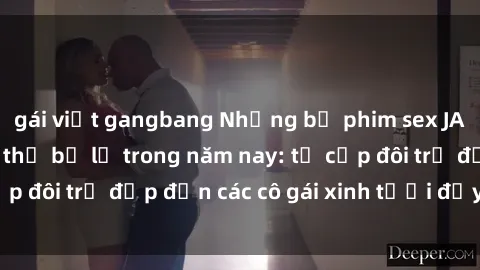 gái việt gangbang Những bộ phim sex JAV hot nhất không thể bỏ lỡ trong năm nay: từ cặp đôi trẻ đẹp đến các cô gái xinh tươi đầy sức hút.