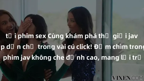 tải phim sex Cùng khám phá thế giới jav không che siêu hấp dẫn chỉ trong vài cú click! Đắm chìm trong những bộ phim jav không che đỉnh cao, mang lại trải nghiệm thú vị và đầy kích thích.