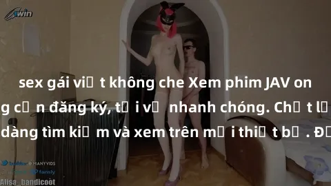 sex gái việt không che Xem phim JAV online miễn phí không cần đăng ký, tải về nhanh chóng. Chất lượng HD, dễ dàng tìm kiếm và xem trên mọi thiết bị. Đặc biệt, không quảng cáo làm phiền.