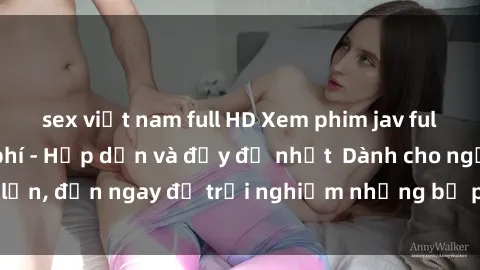 sex việt nam full HD Xem phim jav full HD online miễn phí - Hấp dẫn và đầy đủ nhất  Dành cho người lớn, đến ngay để trải nghiệm những bộ phim hấp dẫn và hấp dẫn.