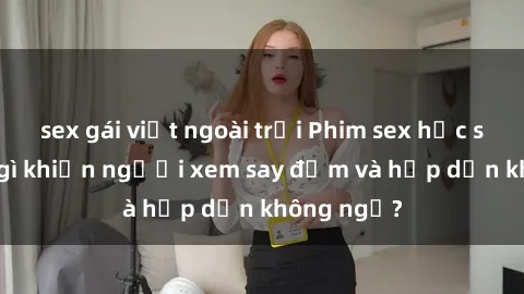 sex gái việt ngoài trời Phim sex học sinh: Điều gì khiến người xem say đắm và hấp dẫn không ngờ?