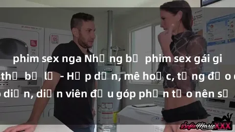 phim sex nga Những bộ phim sex gái già đỉnh cao không thể bỏ lỡ - Hấp dẫn, mê hoặc, từng đạo diễn, diễn viên đều góp phần tạo nên sự hấp dẫn, kích thích.
