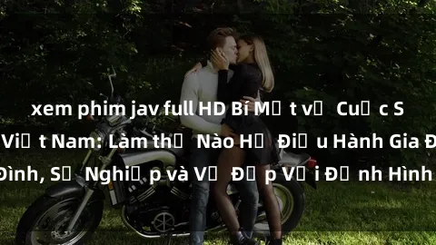 xem phim jav full HD Bí Mật về Cuộc Sống Của Các MILF Việt Nam: Làm thế Nào Họ Điều Hành Gia Đình, Sự Nghiệp và Vẻ Đẹp Với Định Hình Văn Hóa Đương Đại
