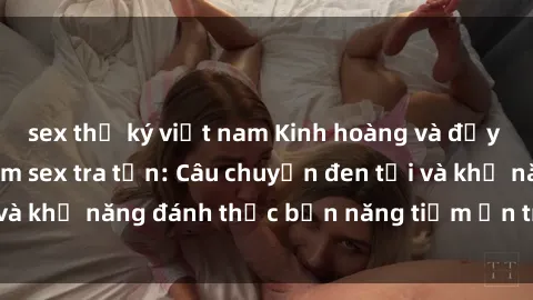 sex thư ký việt nam Kinh hoàng và đầy kích thích với phim sex tra tấn: Câu chuyện đen tối và khả năng đánh thức bản năng tiềm ẩn trong con người
