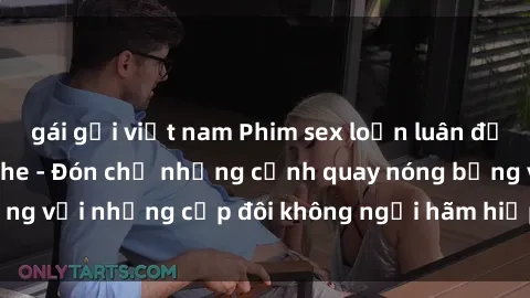 gái gọi việt nam Phim sex loạn luân đầy kích thích không che - Đón chờ những cảnh quay nóng bỏng với những cặp đôi không ngại hãm hiếp gia đình trong lòng