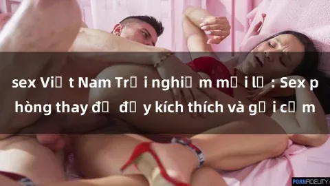 sex Việt Nam Trải nghiệm mới lạ: Sex phòng thay đồ đầy kích thích và gợi cảm