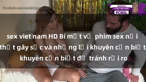 sex viet nam HD Bí mật về phim sex nơi công cộng: Sự thật gây sốc và những lời khuyên cần biết để tránh rủi ro