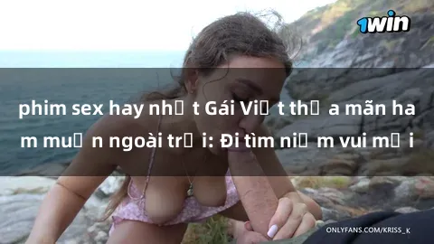 phim sex hay nhất Gái Việt thỏa mãn ham muốn ngoài trời: Đi tìm niềm vui mới