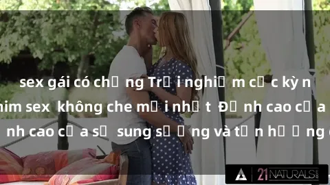 sex gái có chồng Trải nghiệm cực kỳ nóng bỏng trong phim sex  không che mới nhất  Đỉnh cao của sự sung sướng và tận hưởng chân thật
