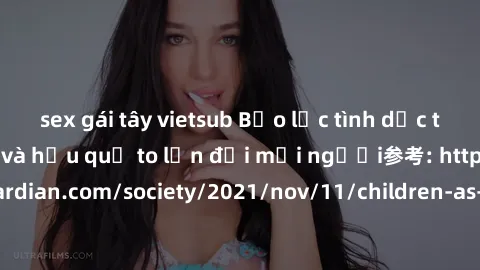 sex gái tây vietsub Bạo lực tình dục trong nhóm: nguy cơ và hậu quả to lớn đối mọi người参考: https://www.theguardian.com/society/2021/nov/11/children-as-young-as-four-are-being-sexually-abused-by-group