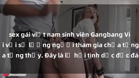 sex gái việt nam sinh viên Gangbang Việt Nam: Kỷ lục mới với số lượng người tham gia chưa từng thấy. Đây là lễ hội tình dục độc đáo và gây sốc.