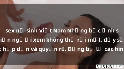 sex nữ sinh Việt Nam Những bức ảnh sexy tá gợi cảm khiến người xem không thể rời mắt, đầy sức hấp dẫn và quyến rũ. Đừng bỏ lỡ các hình ảnh nóng bỏng này!