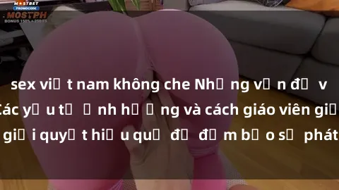 sex việt nam không che Những vấn đề về sex học sinh: Các yếu tố ảnh hưởng và cách giáo viên giải quyết hiệu quả để đảm bảo sự phát triển toàn diện.