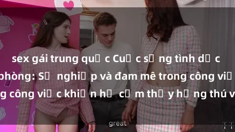 sex gái trung quốc Cuộc sống tình dục của nhân viên văn phòng: Sự nghiệp và đam mê trong công việc khiến họ cảm thấy hứng thú với tình dục?