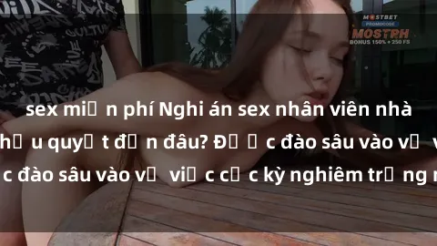 sex miễn phí Nghi án sex nhân viên nhà hàng: Hậu quả và hậu quyết đến đâu? Được đào sâu vào vụ việc cực kỳ nghiêm trọng này.
