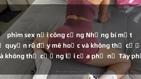 phim sex nơi công cộng Những bí mật về sex gái Tây: Sự quyến rũ đầy mê hoặc và không thể cưỡng lại của phụ nữ Tây phương