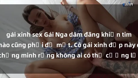 gái xinh sex Gái Nga dâm đãng khiến tim bất cứ chàng trai nào cũng phải đỏ mặt. Cô gái xinh đẹp này đã chứng minh rằng không ai có thể cưỡng lại khi cô làm tình đắm say.