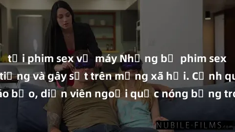 tải phim sex về máy Những bộ phim sex ngoại quốc nổi tiếng và gây sốt trên mạng xã hội. Cảnh quay táo bạo, diễn viên ngoại quốc nóng bỏng trong các tác phẩm đỉnh cao.