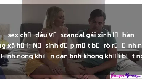 sex chị dâu Vụ scandal gái xinh lộ hàng gây sốt trên mạng xã hội: Nữ sinh đẹp mắt bị rò rỉ ảnh nóng khiến dân tình không khỏi bất ngờ và phẫn nộ!