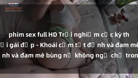 phim sex full HD Trải nghiệm cực kỳ thú vị khi làm tình với gái đẹp - Khoái cảm tột đỉnh và đam mê bùng nổ không ngờ chỉ trong một đêm!