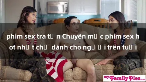 phim sex tra tấn Chuyên mục phim sex hot nhất chỉ dành cho người trên tuổi
