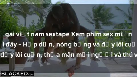 gái việt nam sextape Xem phim sex miễn phí online ngay tại đây – Hấp dẫn, nóng bỏng và đầy lôi cuốn, thỏa mãn mọi người và thú vui của bạn!