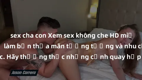 sex cha con Xem sex không che HD miễn phí đảm bảo sẽ làm bạn thỏa mãn tưởng tượng và nhu cầu tình dục. Hãy thưởng thức những cảnh quay hấp dẫn và mãnh liệt ngay bây giờ!