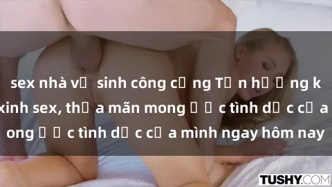 sex nhà vệ sinh công cộng Tận hưởng khoái cảm với gái xinh sex, thỏa mãn mong ước tình dục của mình ngay hôm nay