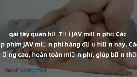 gái tây quan hệ Tải JAV miễn phí: Các trang web cung cấp phim JAV miễn phí hàng đầu hiện nay. Các tác phẩm chất lượng cao, hoàn toàn miễn phí, giúp bạn thỏa mãn niềm đam mê mà không tốn kém.