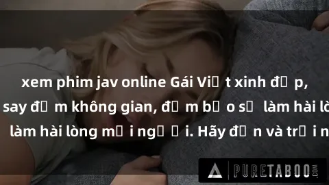 xem phim jav online Gái Việt xinh đẹp, nồng nàn làm tình say đắm không gian, đảm bảo sẽ làm hài lòng mọi người. Hãy đến và trải nghiệm ngay!