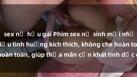sex nữ hầu gái Phim sex nữ sinh mới nhất: Trải nghiệm nhiều tình huống kích thích, không che hoàn toàn, giúp thỏa mãn cơn khát tình dục của các bạn trẻ