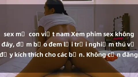 sex mẹ con việt nam Xem phim sex không che miễn phí tại đây, đảm bảo đem lại trải nghiệm thú vị và đầy kích thích cho các bạn. Không cần đăng ký, hoàn toàn miễn phí.
