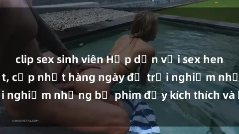 clip sex sinh viên Hấp dẫn với sex hentai vietsub mới nhất, cập nhật hàng ngày để trải nghiệm những bộ phim đầy kích thích và hấp dẫn.